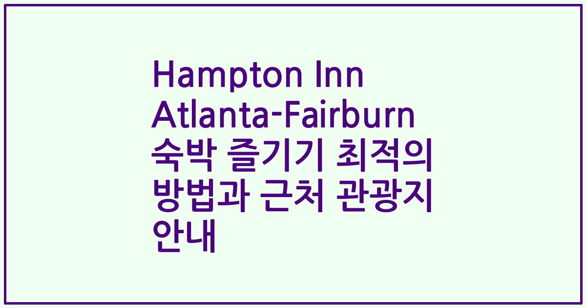 Hampton Inn Atlanta-Fairburn 숙박 즐기기 최적의 방법과 근처 관광지 안내