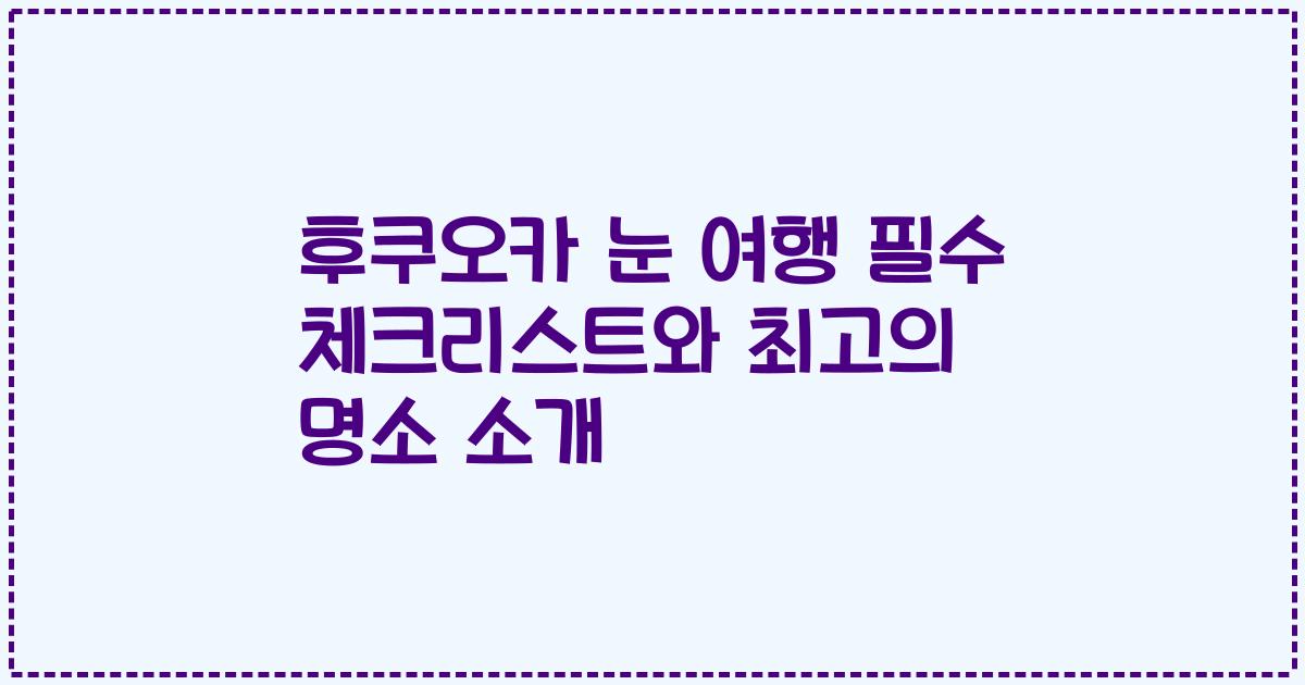 후쿠오카 눈 여행 필수 체크리스트와 최고의 명소 소개