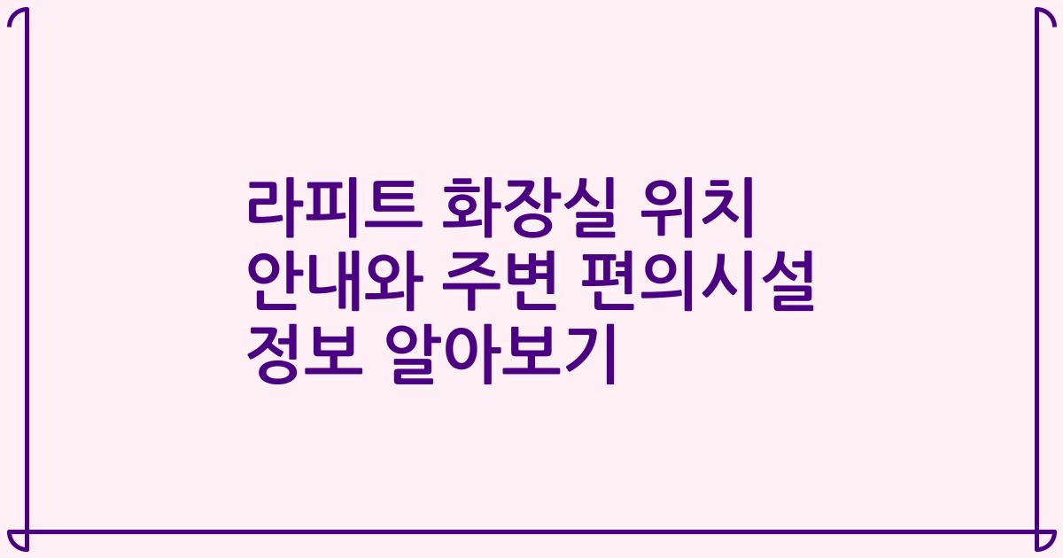 라피트 화장실 위치 안내와 주변 편의시설 정보 알아보기