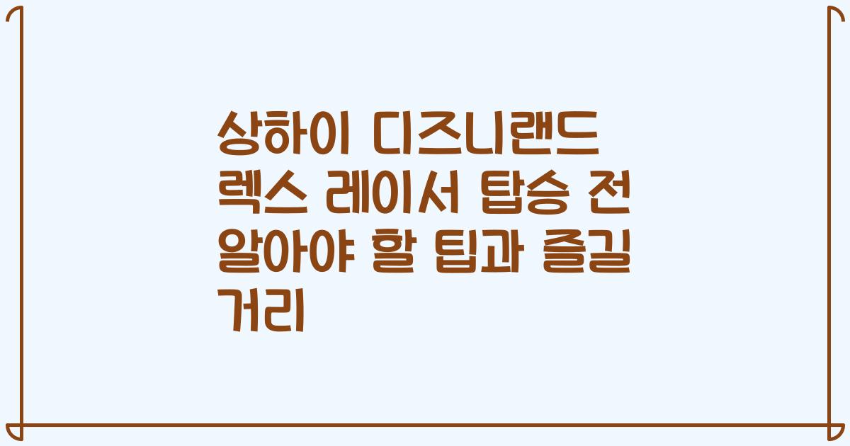 상하이 디즈니랜드 렉스 레이서 탑승 전 알아야 할 팁과 즐길 거리