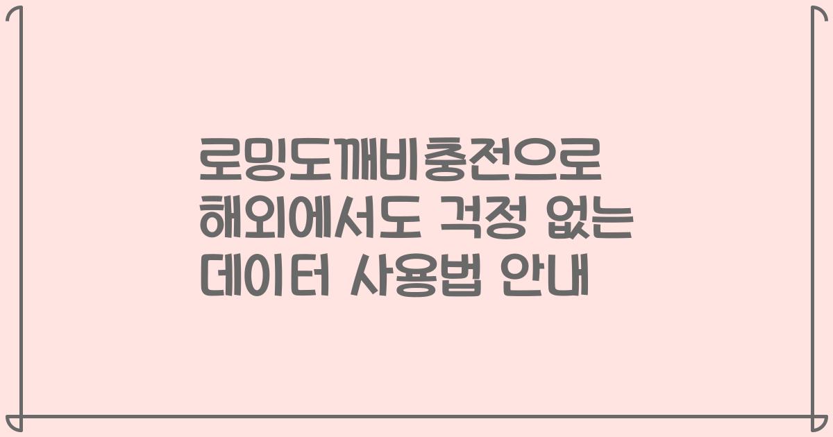 로밍도깨비충전으로 해외에서도 걱정 없는 데이터 사용법 안내