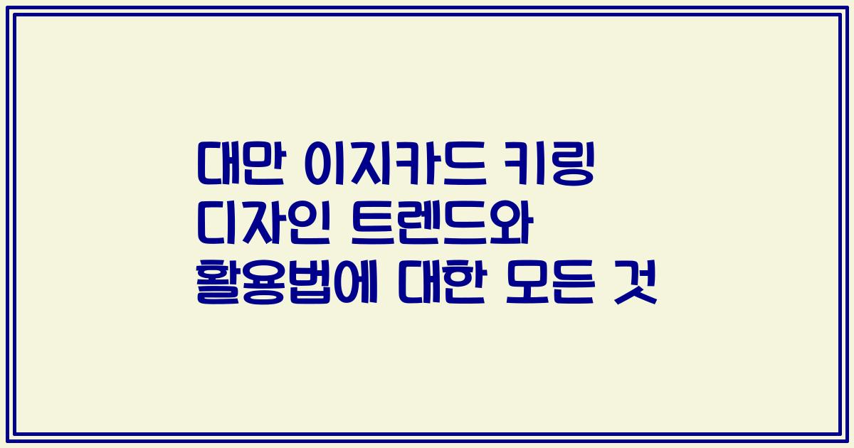 대만 이지카드 키링 디자인 트렌드와 활용법에 대한 모든 것