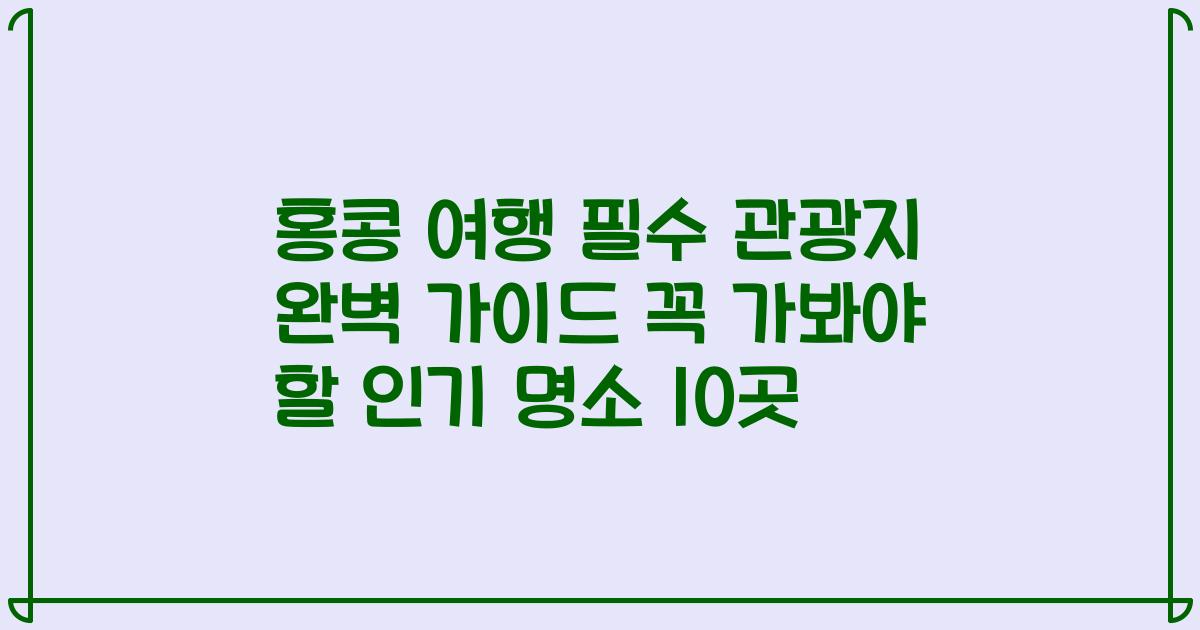 홍콩 여행 필수 관광지 완벽 가이드 꼭 가봐야 할 인기 명소 10곳