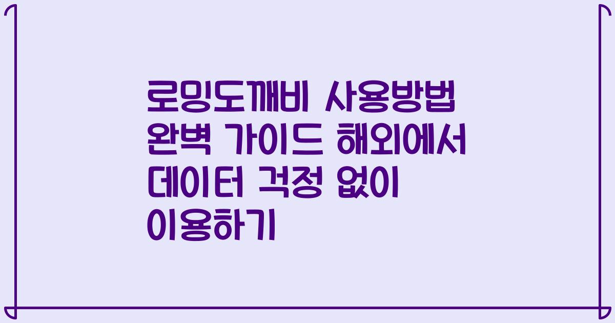 로밍도깨비 사용방법 완벽 가이드 해외에서 데이터 걱정 없이 이용하기