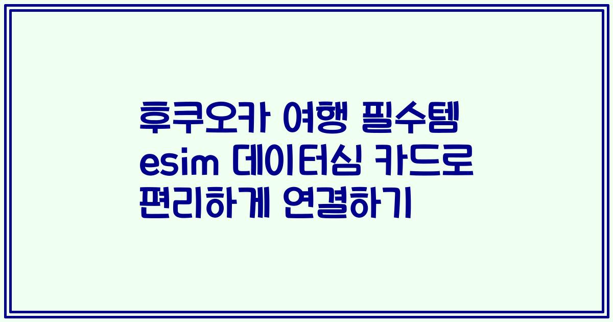 후쿠오카 여행 필수템 esim 데이터심 카드로 편리하게 연결하기