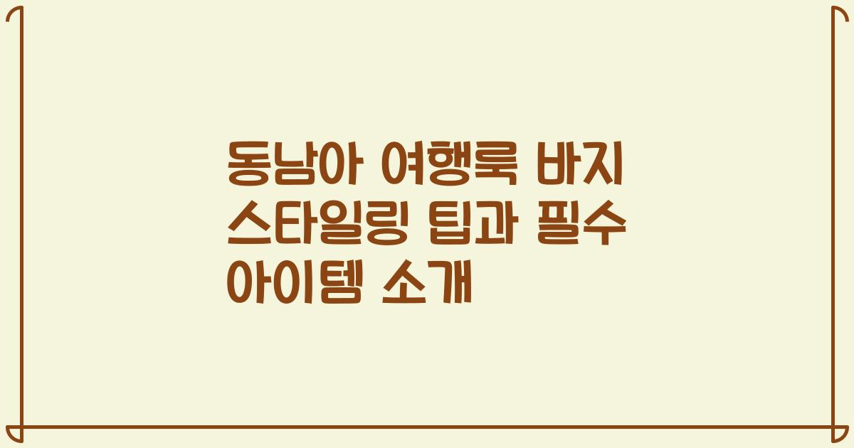 동남아 여행룩 바지 스타일링 팁과 필수 아이템 소개