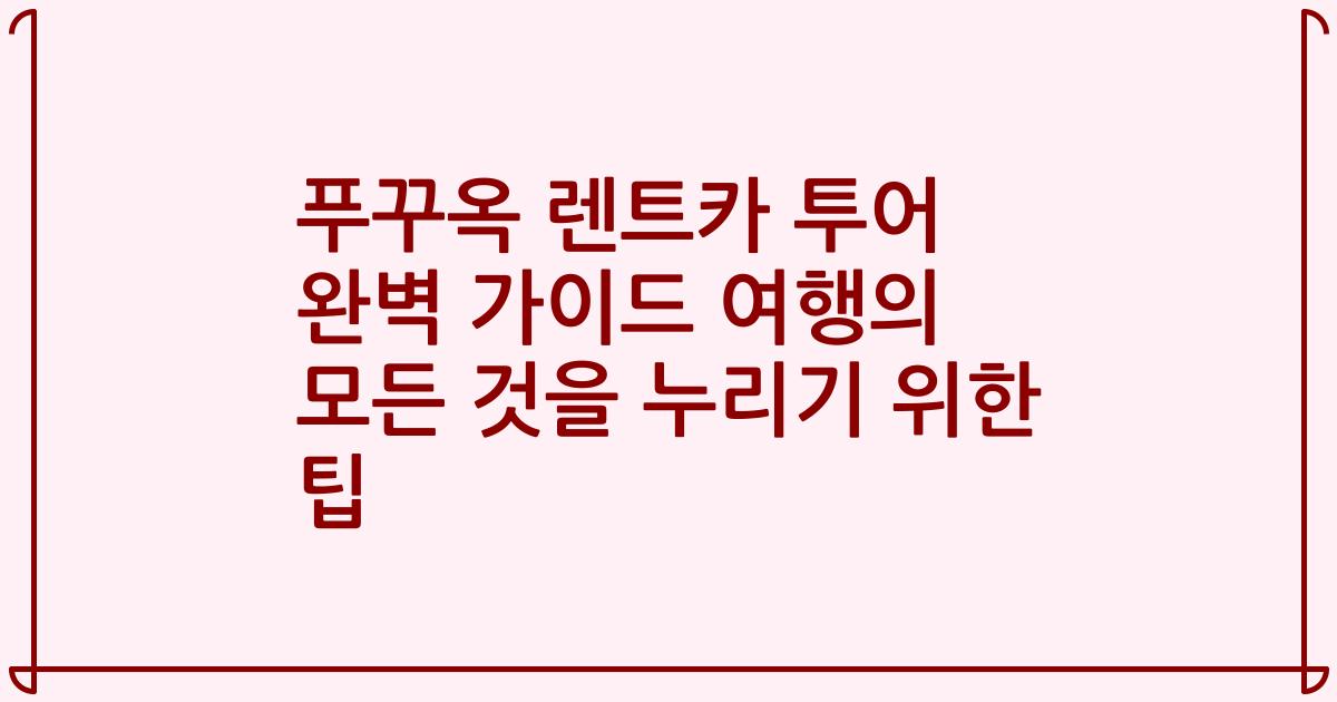 푸꾸옥 렌트카 투어 완벽 가이드 여행의 모든 것을 누리기 위한 팁