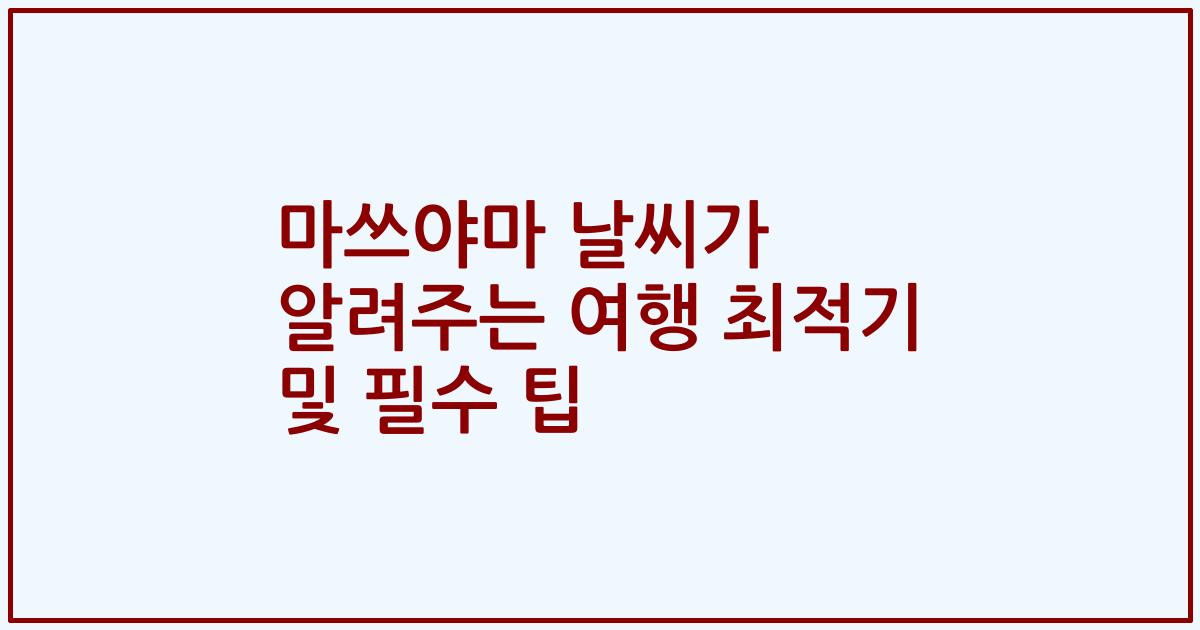 마쓰야마 날씨가 알려주는 여행 최적기 및 필수 팁