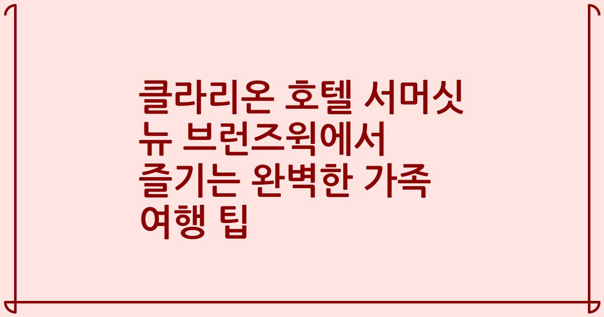 클라리온 호텔 서머싯 뉴 브런즈윅에서 즐기는 완벽한 가족 여행 팁