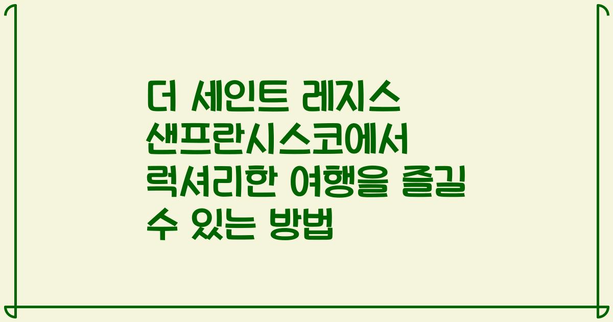 더 세인트 레지스 샌프란시스코에서 럭셔리한 여행을 즐길 수 있는 방법