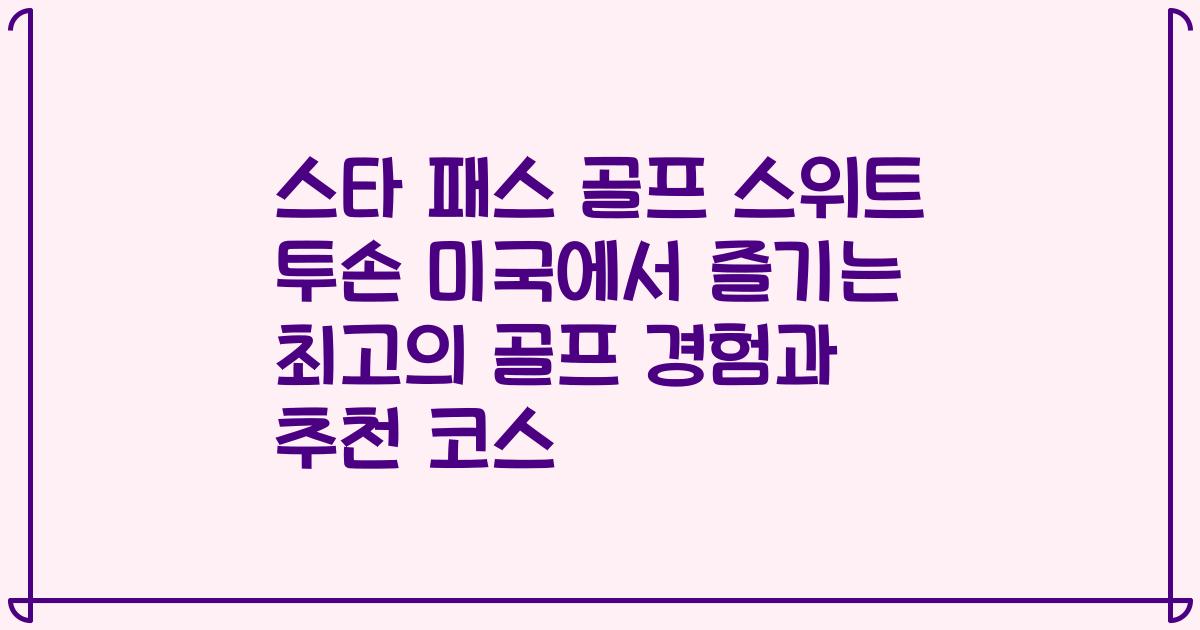 스타 패스 골프 스위트 투손 미국에서 즐기는 최고의 골프 경험과 추천 코스