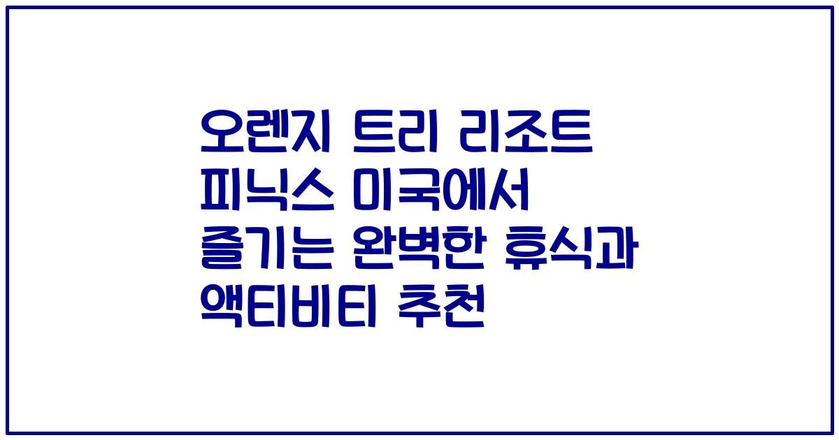 오렌지 트리 리조트 피닉스 미국에서 즐기는 완벽한 휴식과 액티비티 추천
