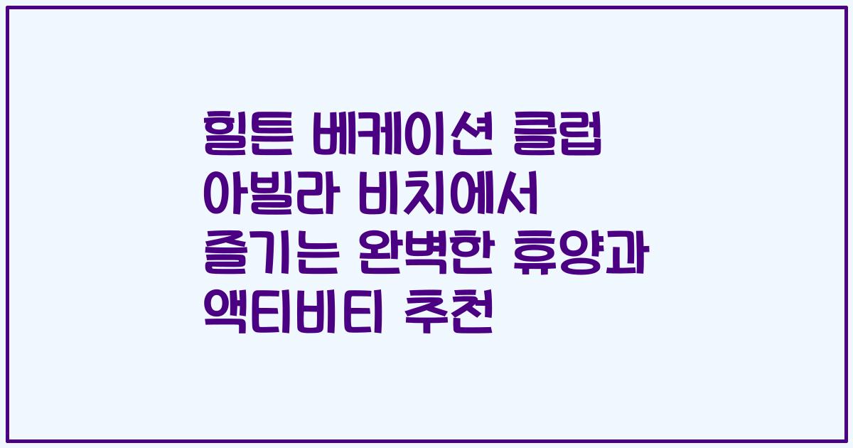 힐튼 베케이션 클럽 아빌라 비치에서 즐기는 완벽한 휴양과 액티비티 추천