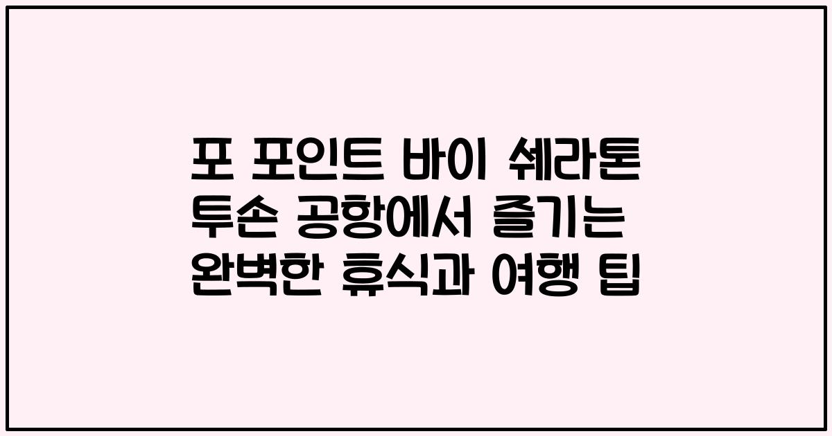포 포인트 바이 쉐라톤 투손 공항에서 즐기는 완벽한 휴식과 여행 팁