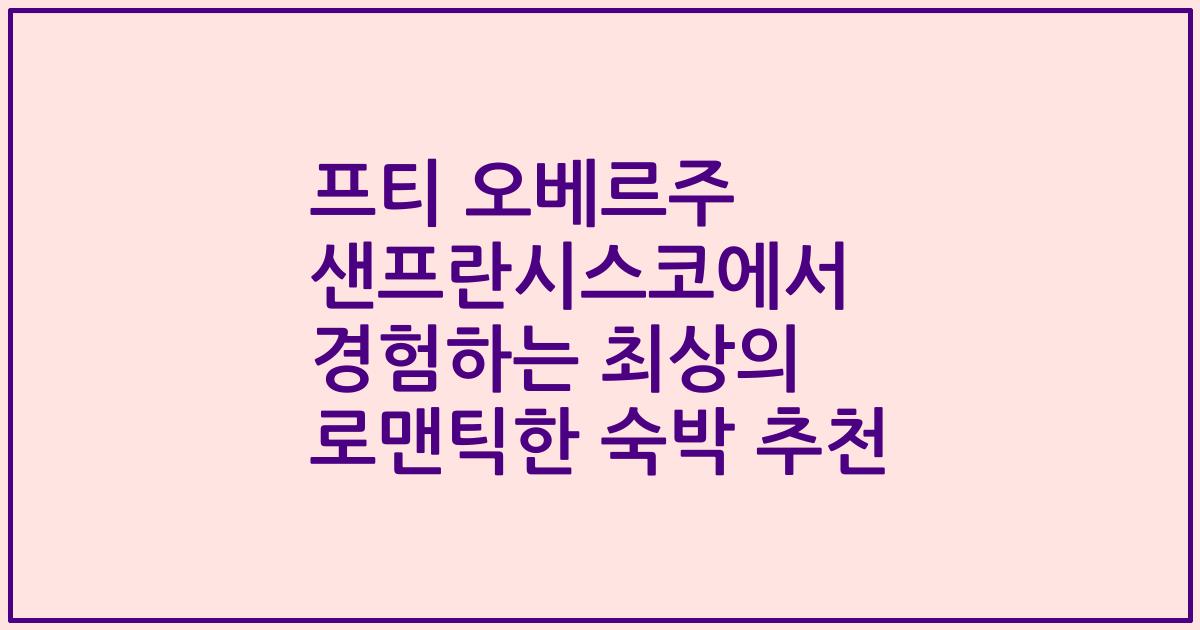 프티 오베르주 샌프란시스코에서 경험하는 최상의 로맨틱한 숙박 추천