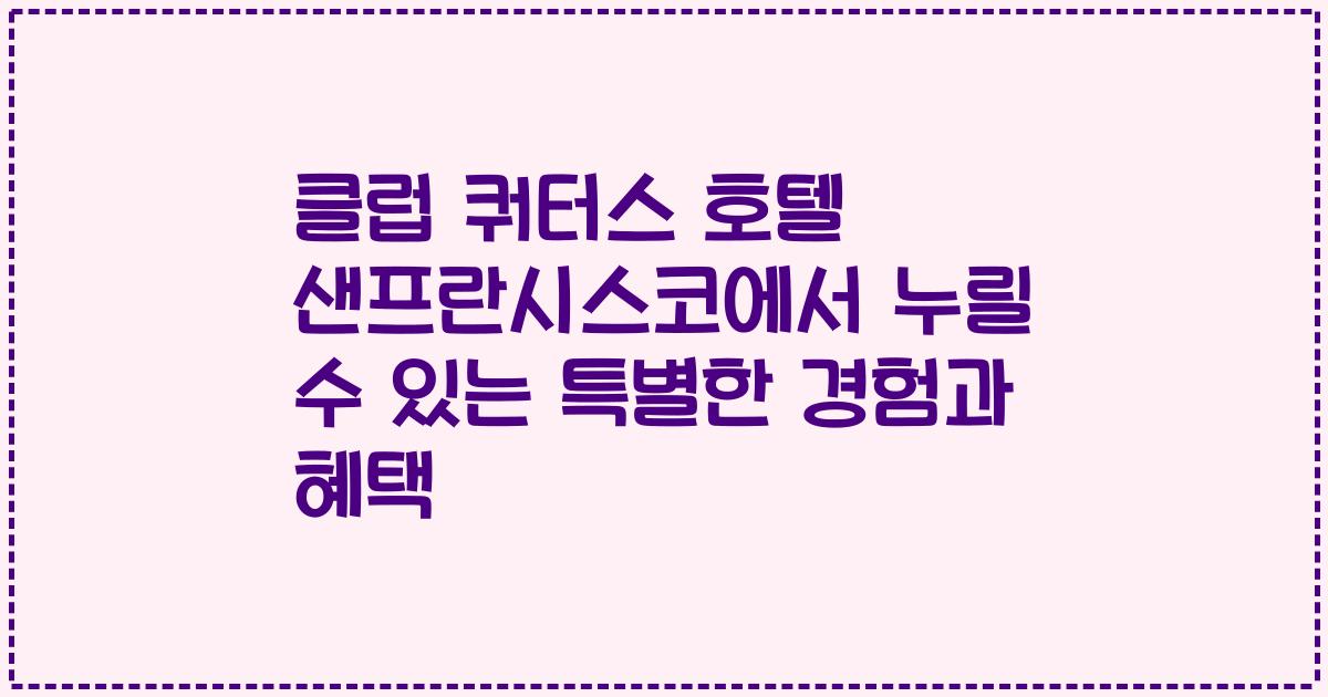 클럽 쿼터스 호텔 샌프란시스코에서 누릴 수 있는 특별한 경험과 혜택