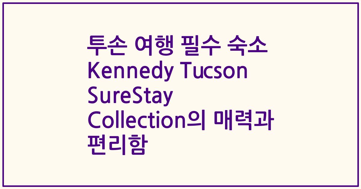 투손 여행 필수 숙소 Kennedy Tucson SureStay Collection의 매력과 편리함