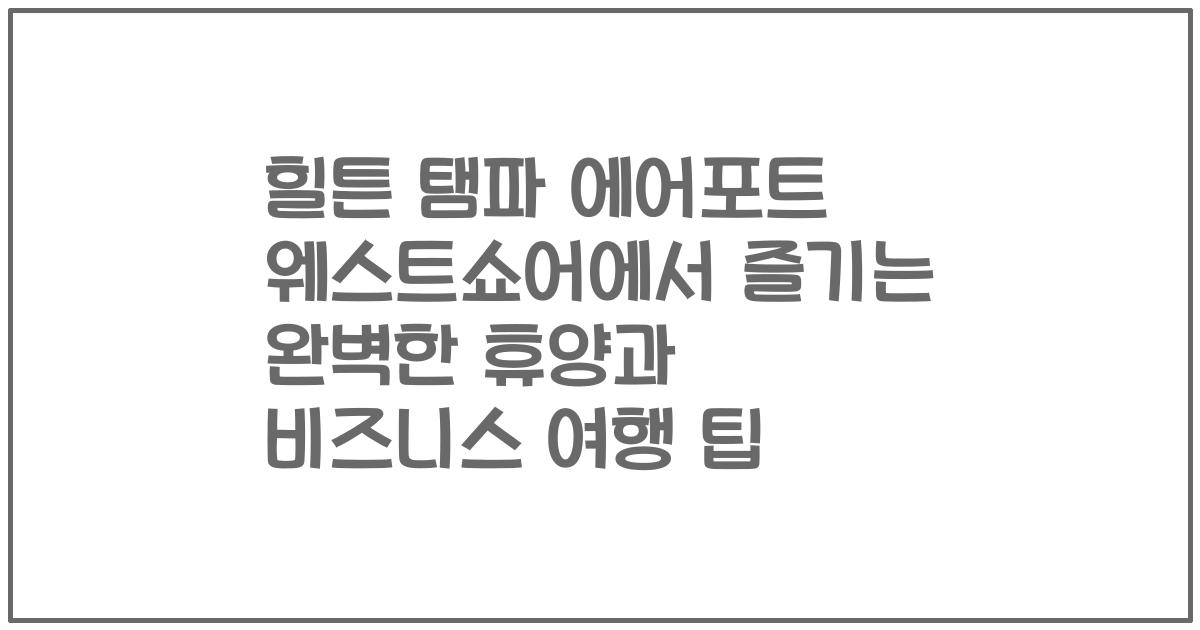 힐튼 탬파 에어포트 웨스트쇼어에서 즐기는 완벽한 휴양과 비즈니스 여행 팁