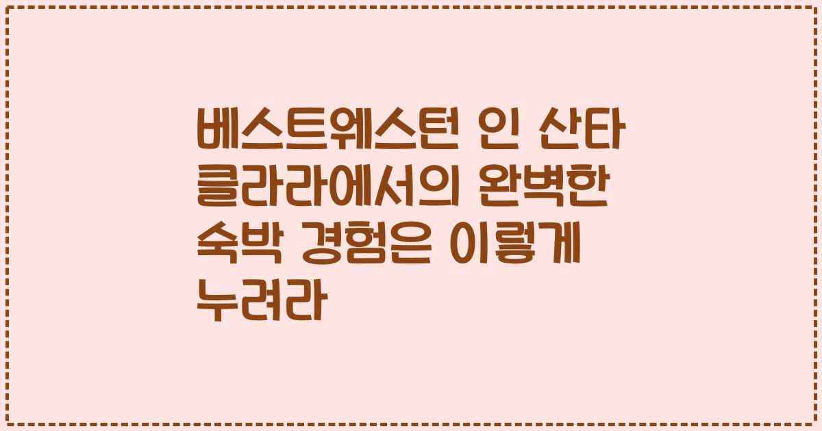 베스트웨스턴 인 산타 클라라에서의 완벽한 숙박 경험은 이렇게 누려라