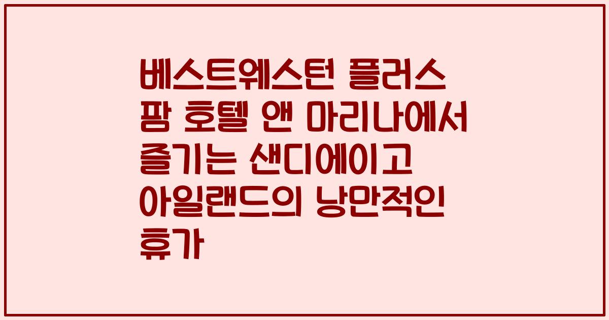 베스트웨스턴 플러스 팜 호텔 앤 마리나에서 즐기는 샌디에이고 아일랜드의 낭만적인 휴가