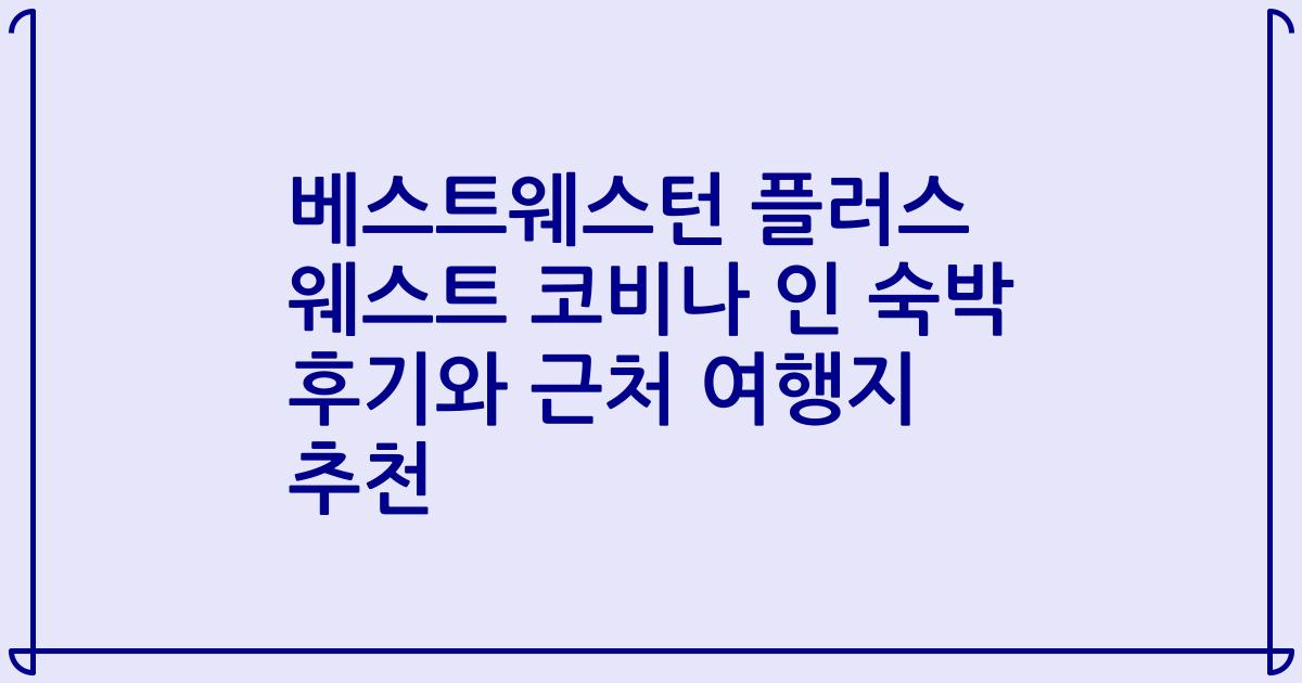베스트웨스턴 플러스 웨스트 코비나 인 숙박 후기와 근처 여행지 추천