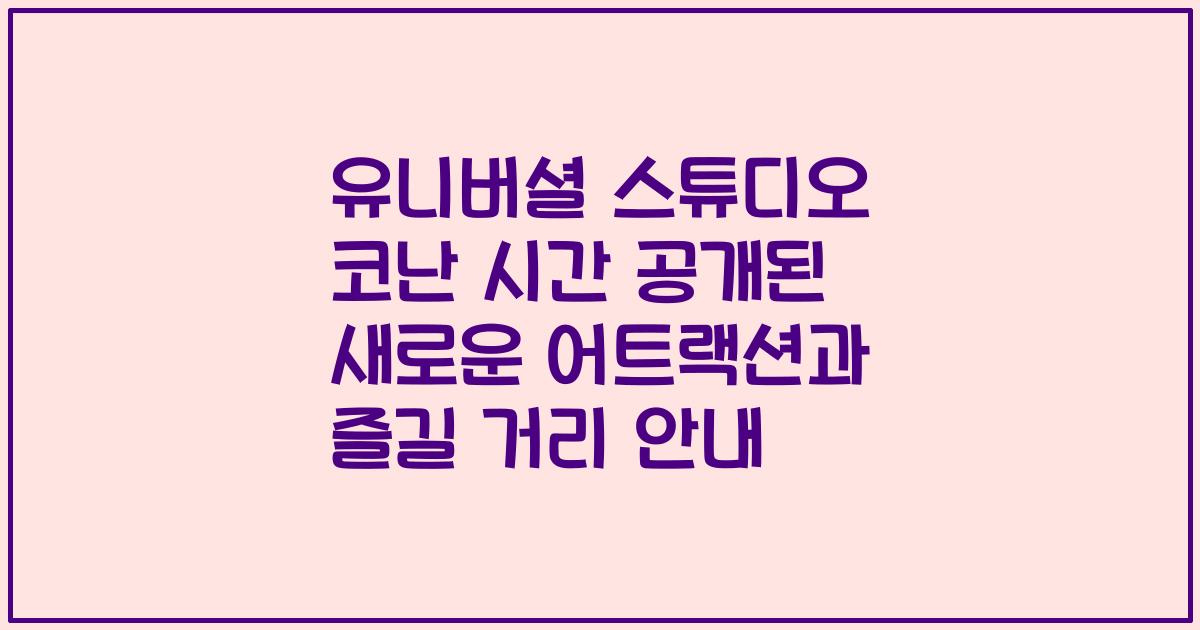 유니버셜 스튜디오 코난 시간 공개된 새로운 어트랙션과 즐길 거리 안내