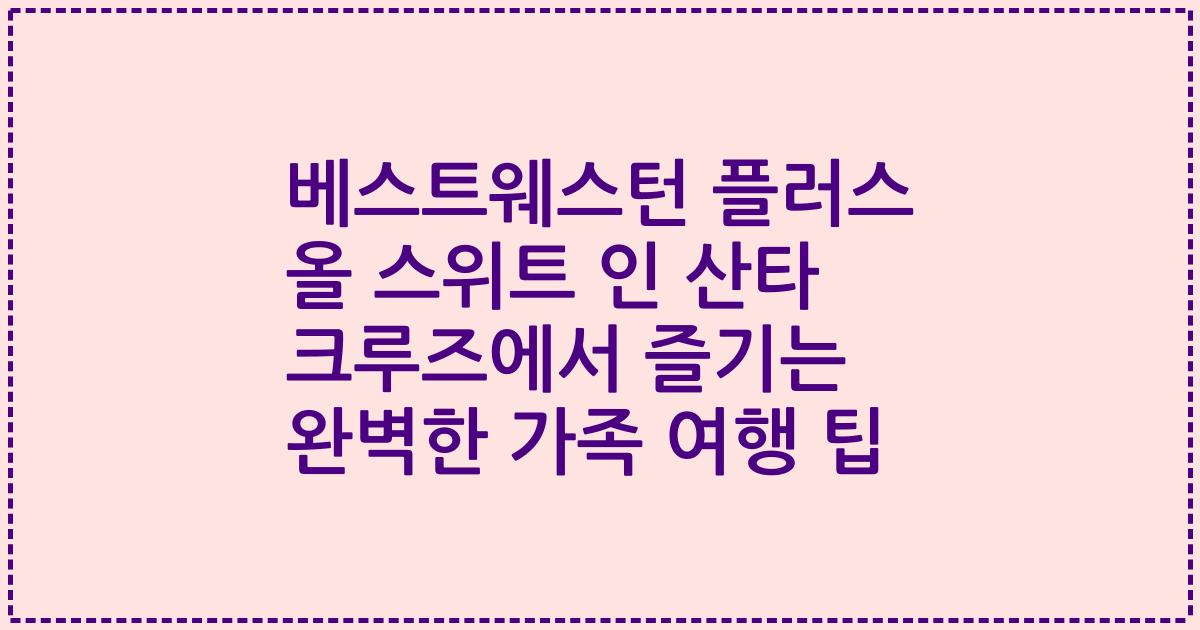 베스트웨스턴 플러스 올 스위트 인 산타 크루즈에서 즐기는 완벽한 가족 여행 팁
