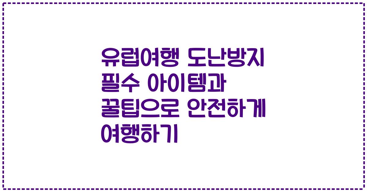 유럽여행 도난방지 필수 아이템과 꿀팁으로 안전하게 여행하기