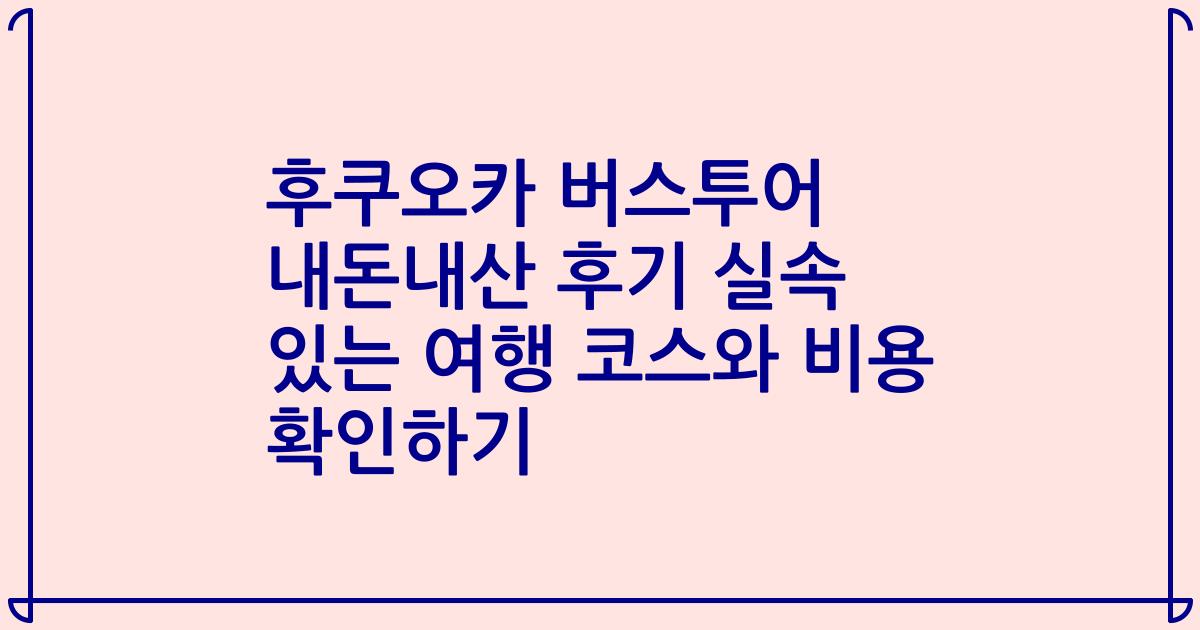후쿠오카 버스투어 내돈내산 후기 실속 있는 여행 코스와 비용 확인하기