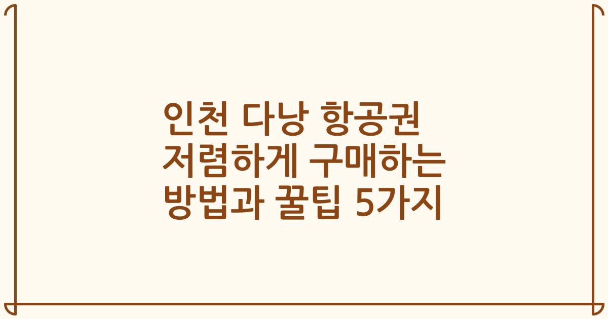 인천 다낭 항공권 저렴하게 구매하는 방법과 꿀팁 5가지