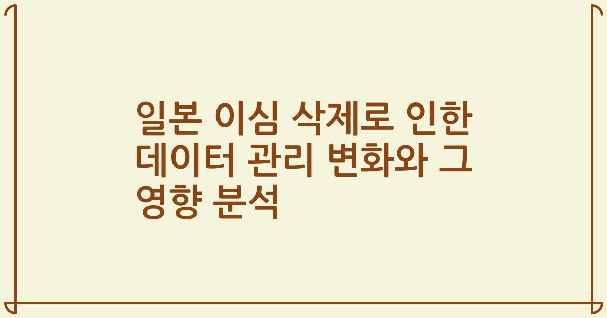 일본 이심 삭제로 인한 데이터 관리 변화와 그 영향 분석