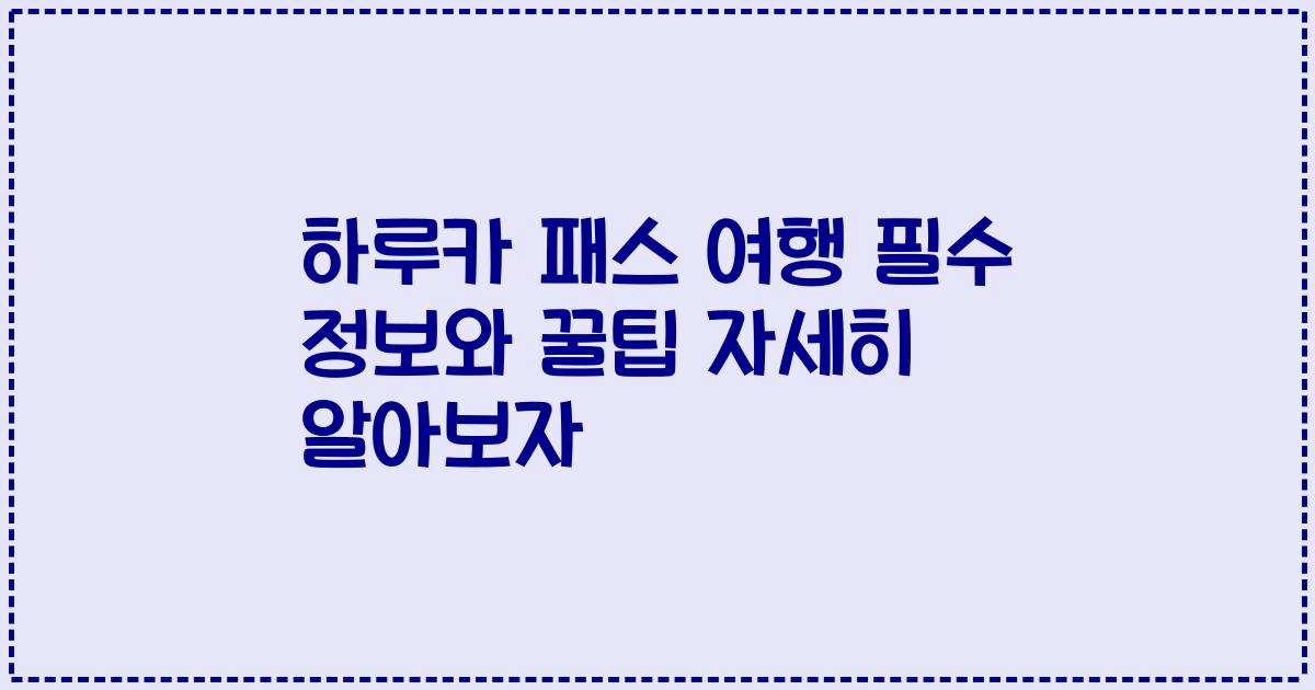 하루카 패스 여행 필수 정보와 꿀팁 자세히 알아보자