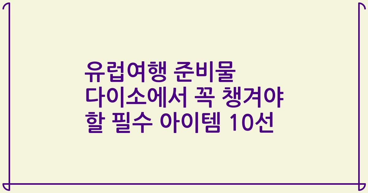 유럽여행 준비물 다이소에서 꼭 챙겨야 할 필수 아이템 10선
