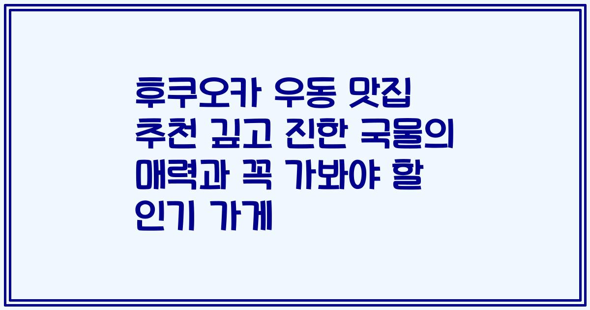 후쿠오카 우동 맛집 추천 깊고 진한 국물의 매력과 꼭 가봐야 할 인기 가게
