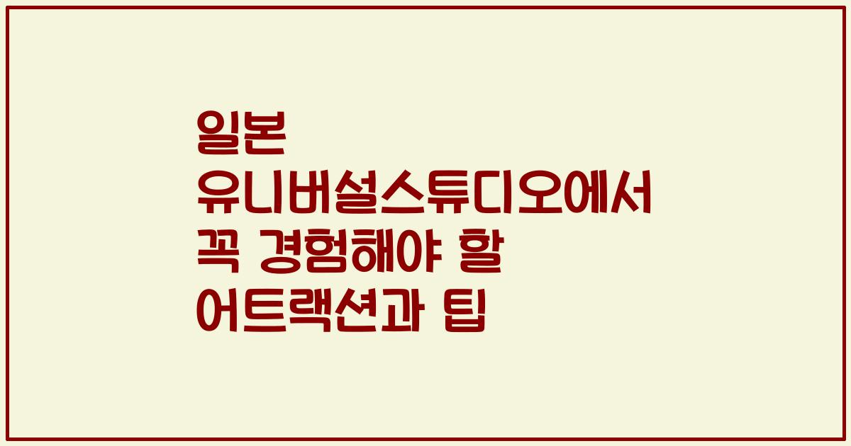 일본 유니버설스튜디오에서 꼭 경험해야 할 어트랙션과 팁