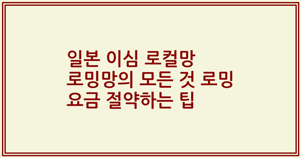일본 이심 로컬망 로밍망의 모든 것 로밍 요금 절약하는 팁