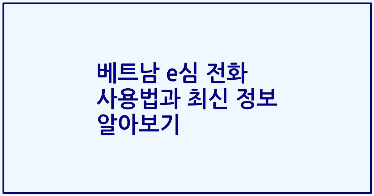 베트남 e심 전화 사용법과 최신 정보 알아보기