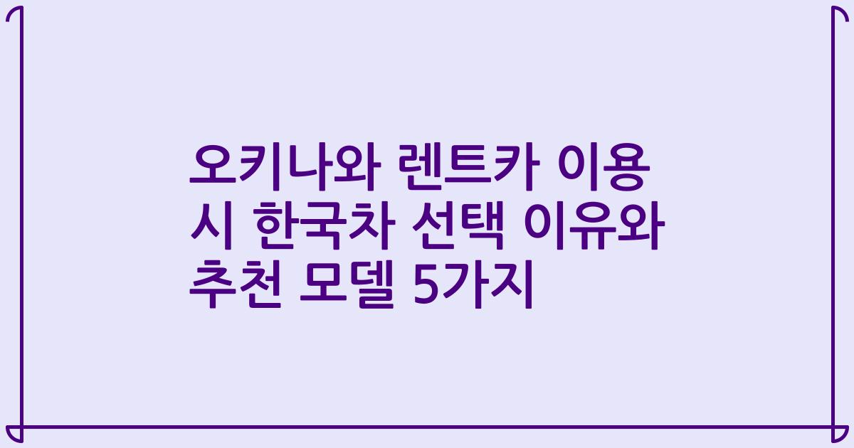오키나와 렌트카 이용 시 한국차 선택 이유와 추천 모델 5가지