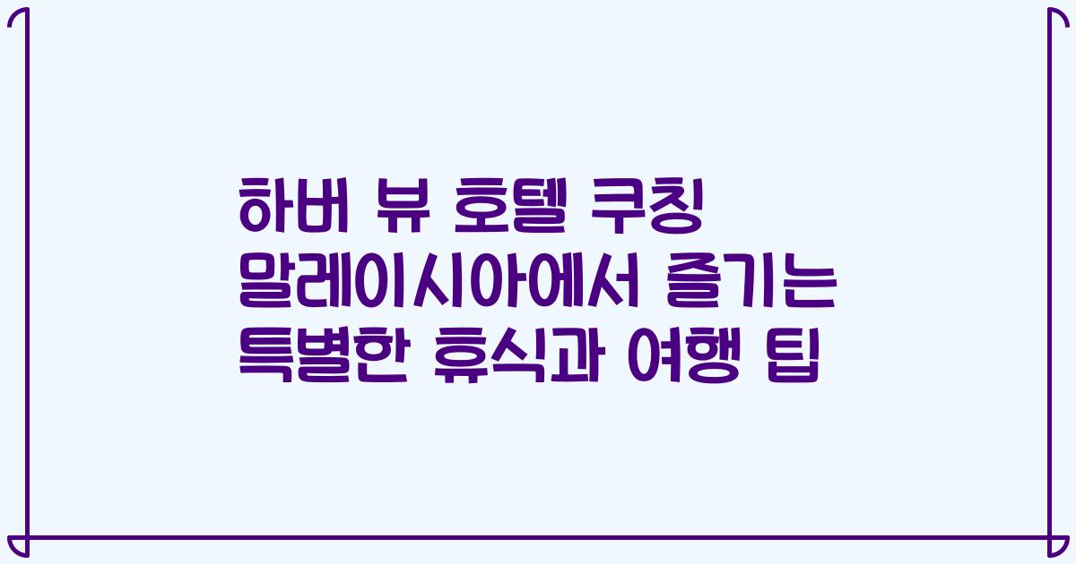 하버 뷰 호텔 쿠칭 말레이시아에서 즐기는 특별한 휴식과 여행 팁
