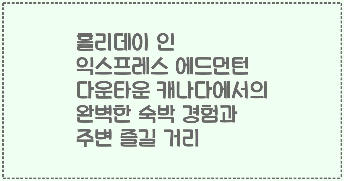 홀리데이 인 익스프레스 에드먼턴 다운타운 캐나다에서의 완벽한 숙박 경험과 주변 즐길 거리