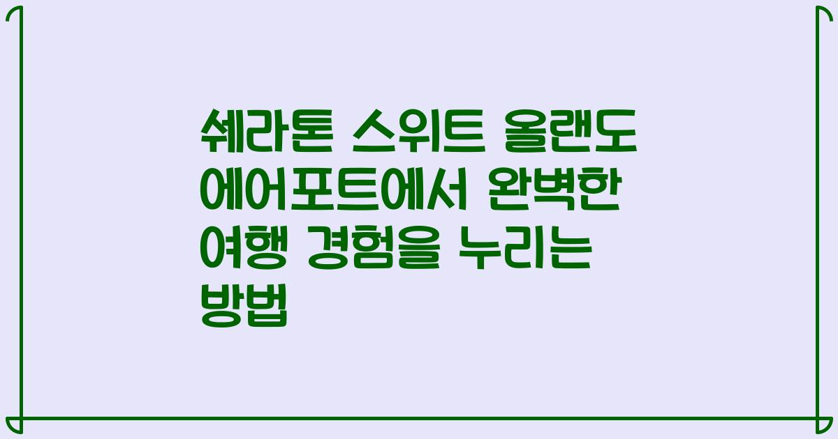 쉐라톤 스위트 올랜도 에어포트에서 완벽한 여행 경험을 누리는 방법