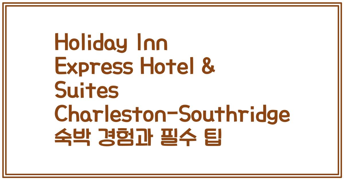 Holiday Inn Express Hotel & Suites Charleston-Southridge 숙박 경험과 필수 팁