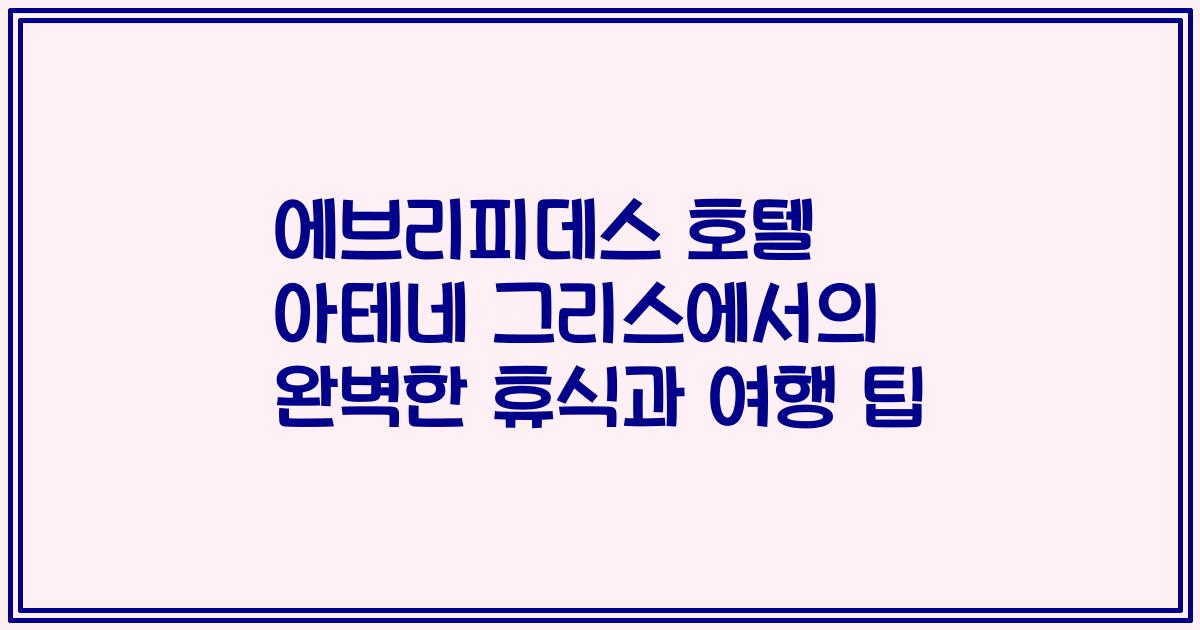 에브리피데스 호텔 아테네 그리스에서의 완벽한 휴식과 여행 팁