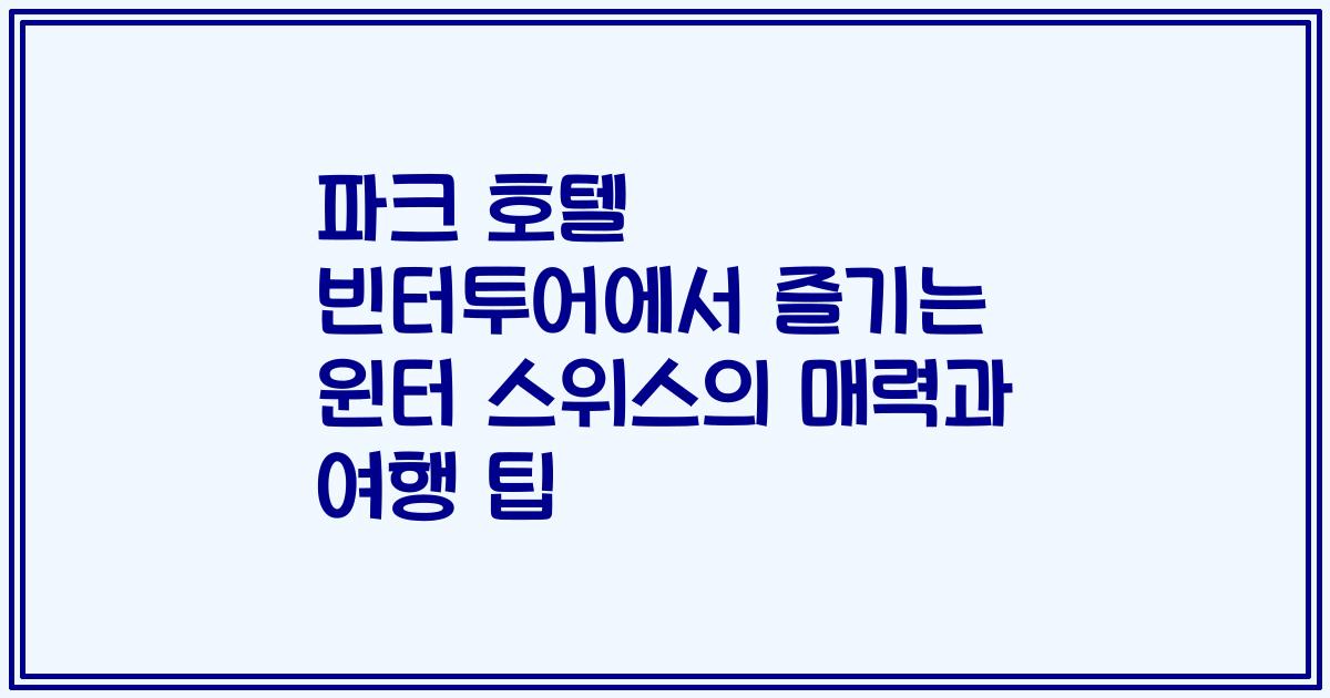 파크 호텔 빈터투어에서 즐기는 윈터 스위스의 매력과 여행 팁