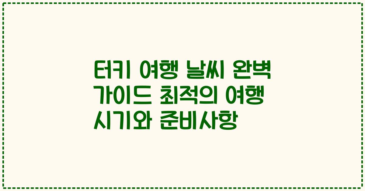 터키 여행 날씨 완벽 가이드 최적의 여행 시기와 준비사항