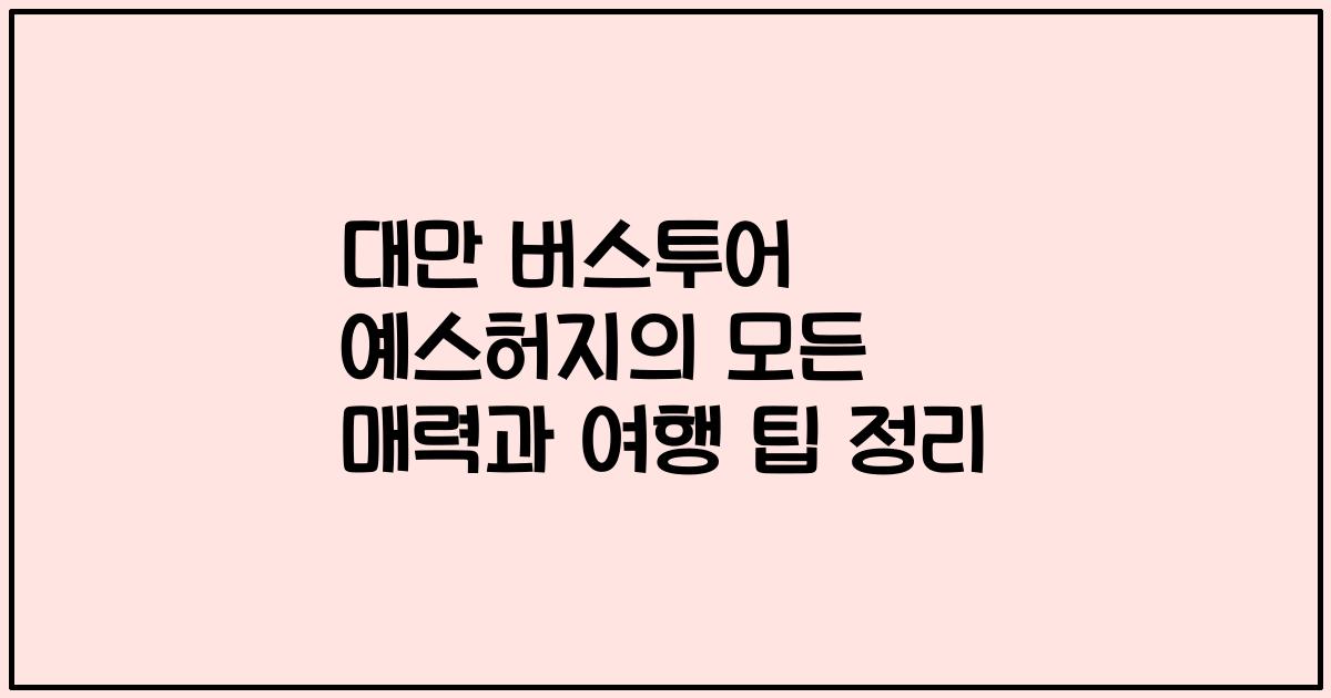 대만 버스투어 예스허지의 모든 매력과 여행 팁 정리