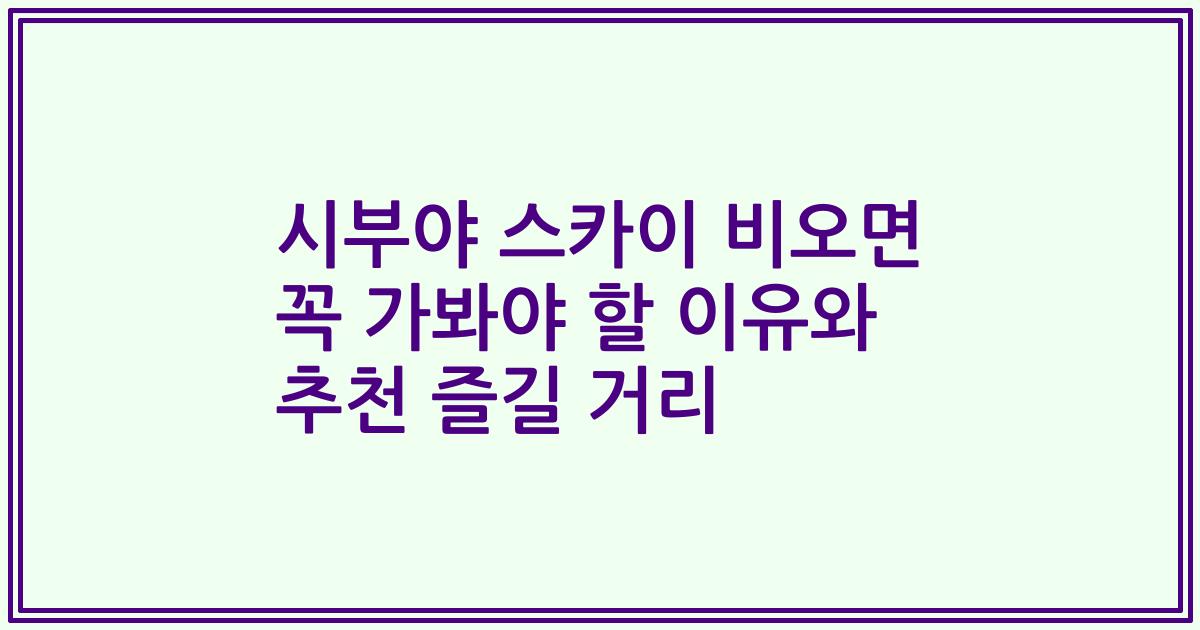 시부야 스카이 비오면 꼭 가봐야 할 이유와 추천 즐길 거리