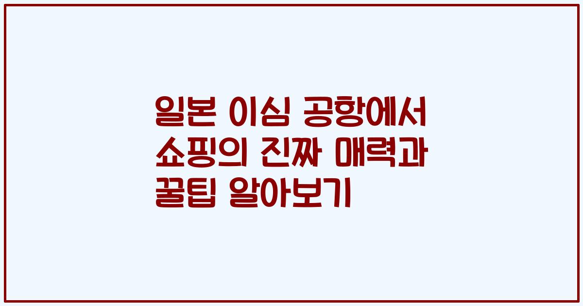 일본 이심 공항에서 쇼핑의 진짜 매력과 꿀팁 알아보기