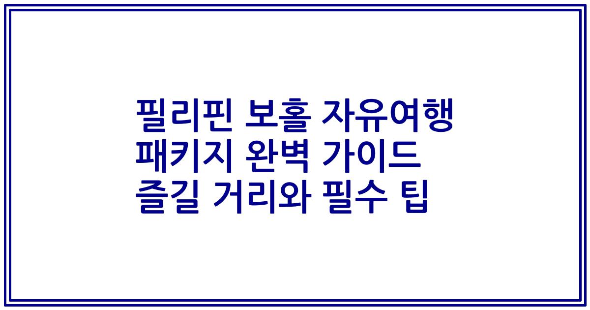 필리핀 보홀 자유여행 패키지 완벽 가이드 즐길 거리와 필수 팁