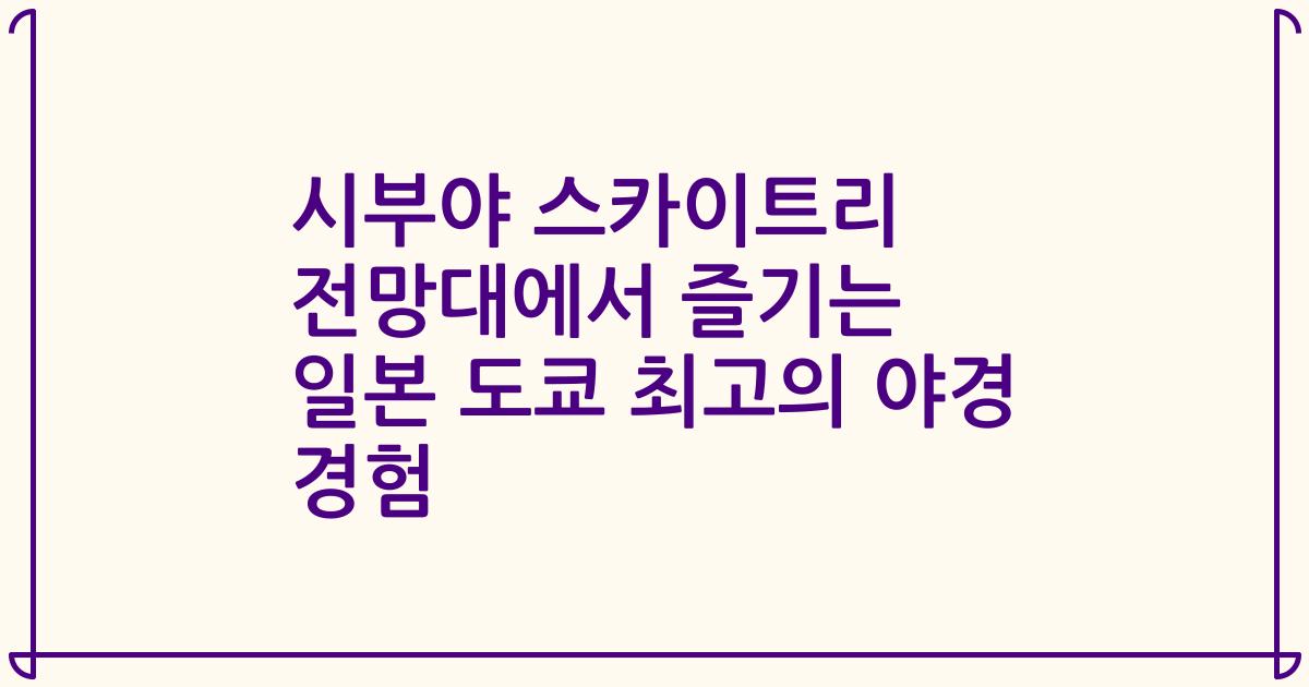 시부야 스카이트리 전망대에서 즐기는 일본 도쿄 최고의 야경 경험